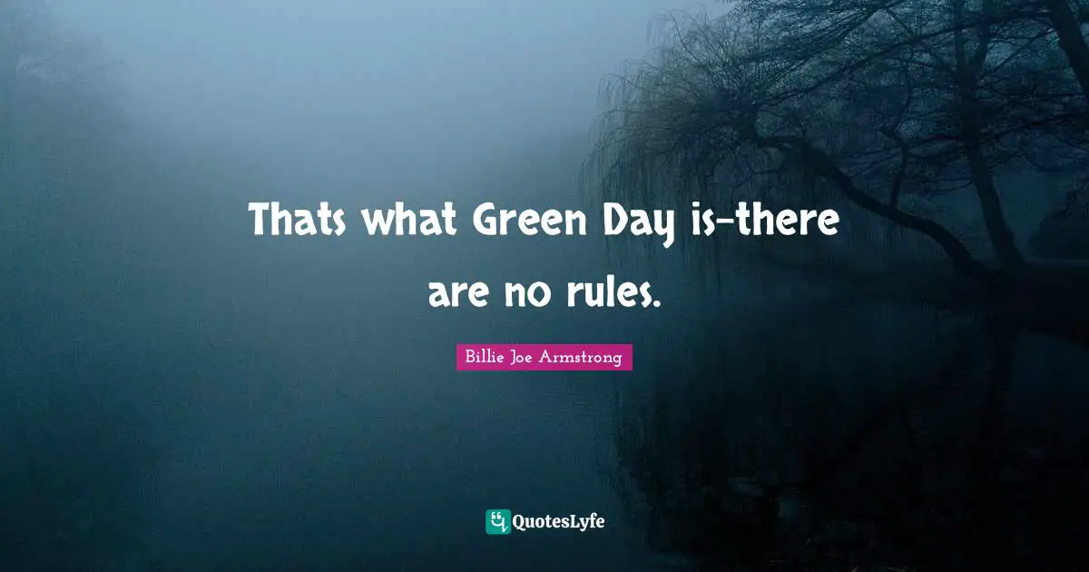 Thats what Green Day is-there are no rules.