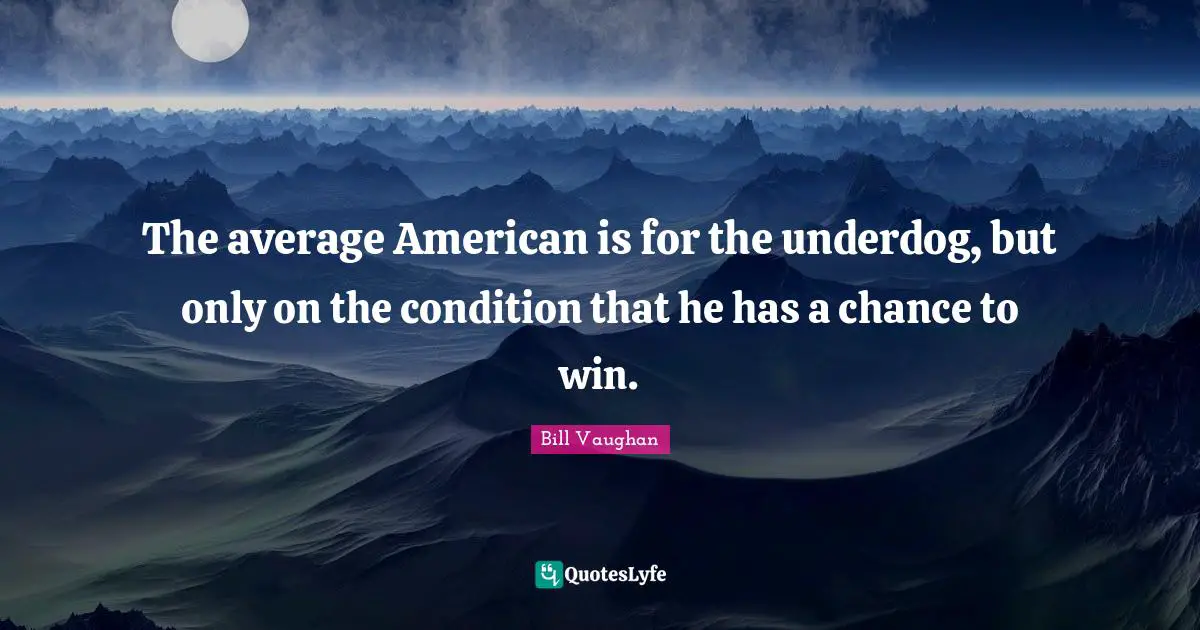 The average American is for the underdog, but only on the condition that he has a chance to win.