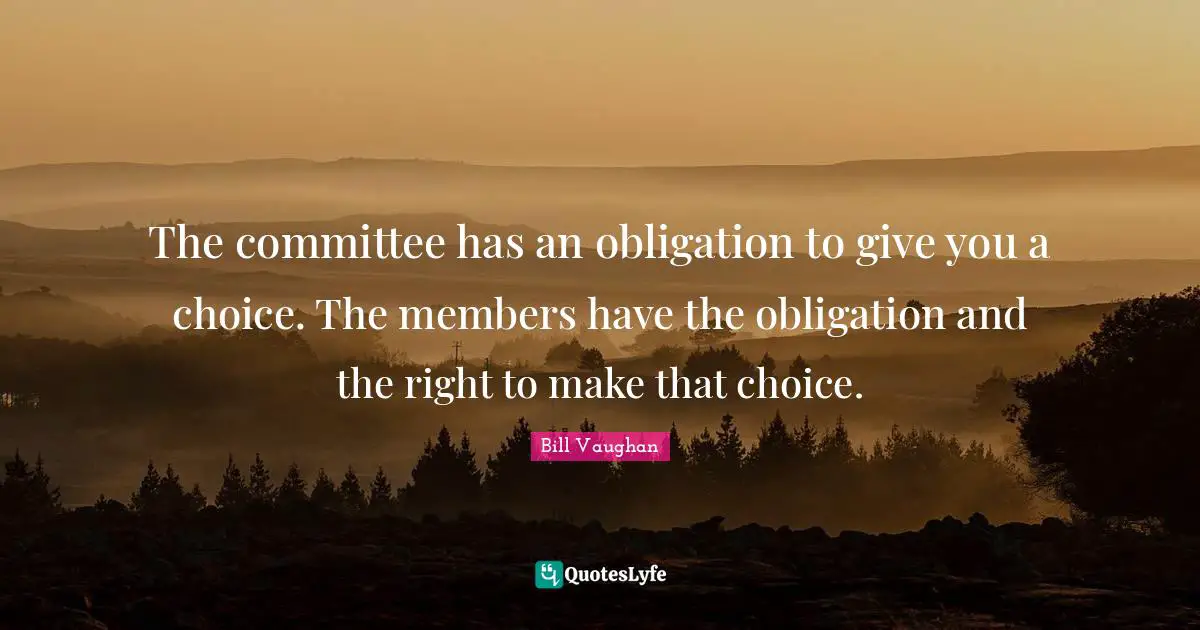 The committee has an obligation to give you a choice. The members have the obligation and the right to make that choice.