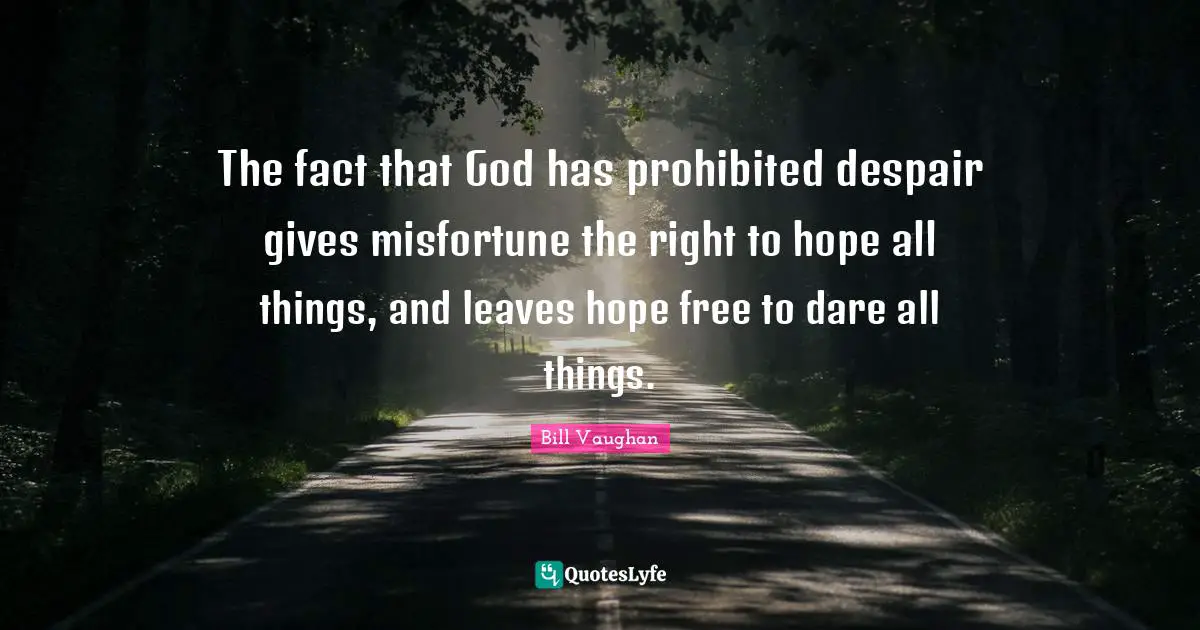 The fact that God has prohibited despair gives misfortune the right to hope all things, and leaves hope free to dare all things.