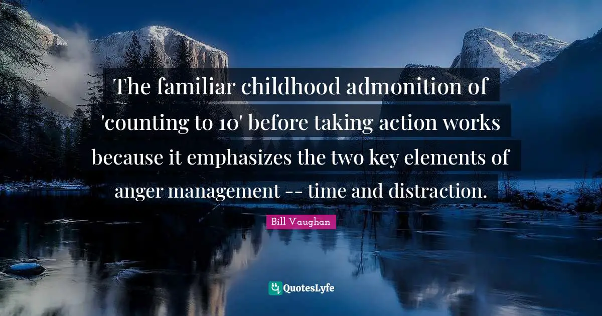Taking Action Quotes: "The familiar childhood admonition of 'counting to 10' before taking action works because it emphasizes the two key elements of anger management -- time and distraction."