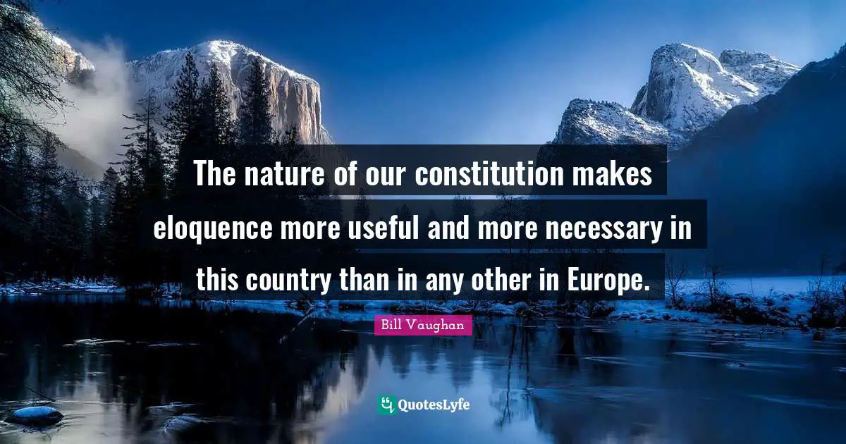 The nature of our constitution makes eloquence more useful and more necessary in this country than in any other in Europe.