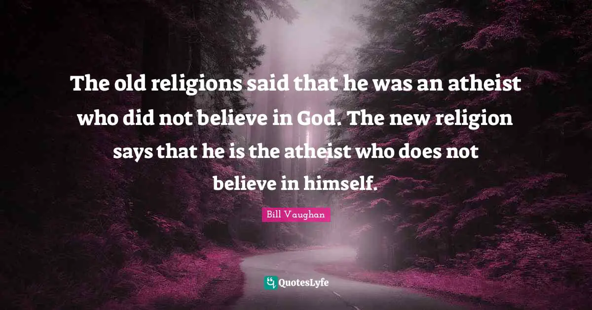 The old religions said that he was an atheist who did not believe in God. The new religion says that he is the atheist who does not believe in himself.