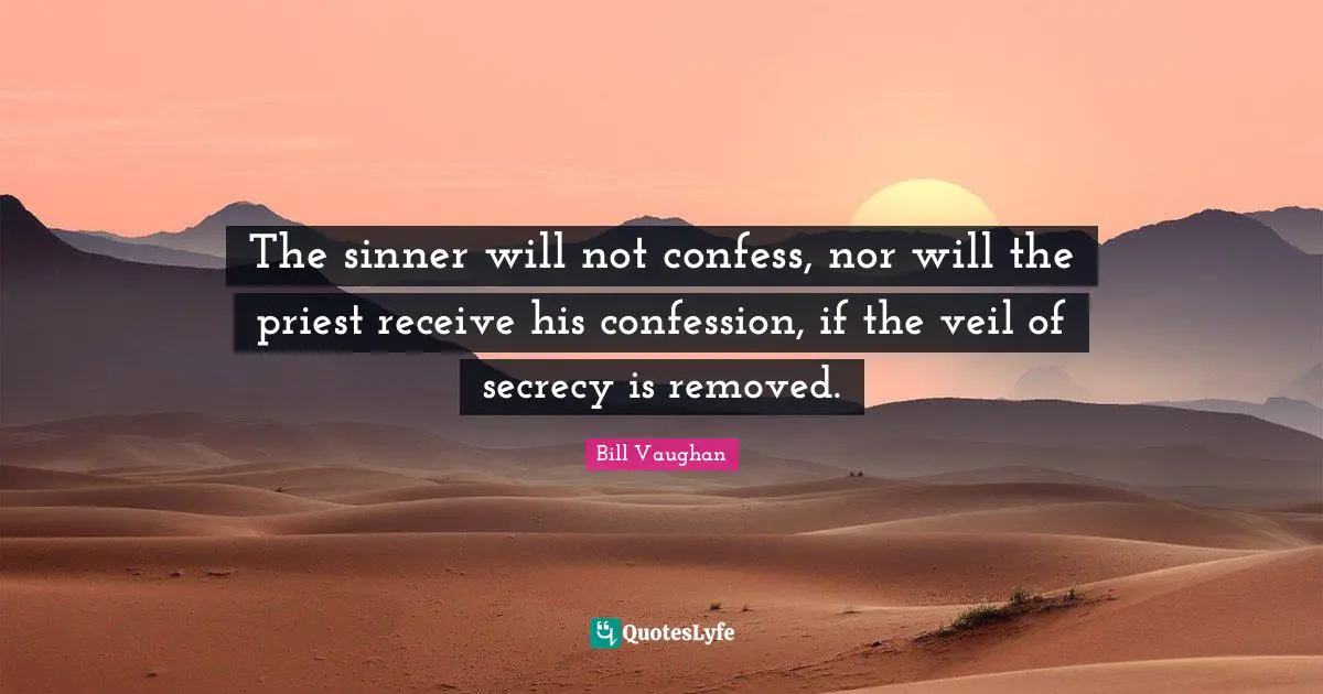 The sinner will not confess, nor will the priest receive his confession, if the veil of secrecy is removed.