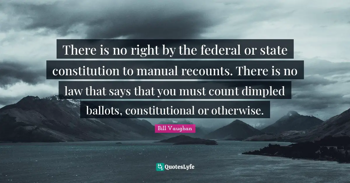 There is no right by the federal or state constitution to manual recounts. There is no law that says that you must count dimpled ballots, constitutional or otherwise.