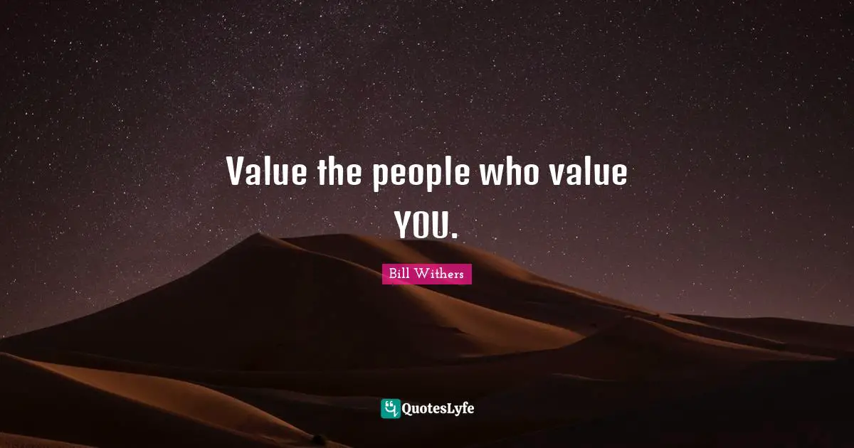 Value the people who value YOU.