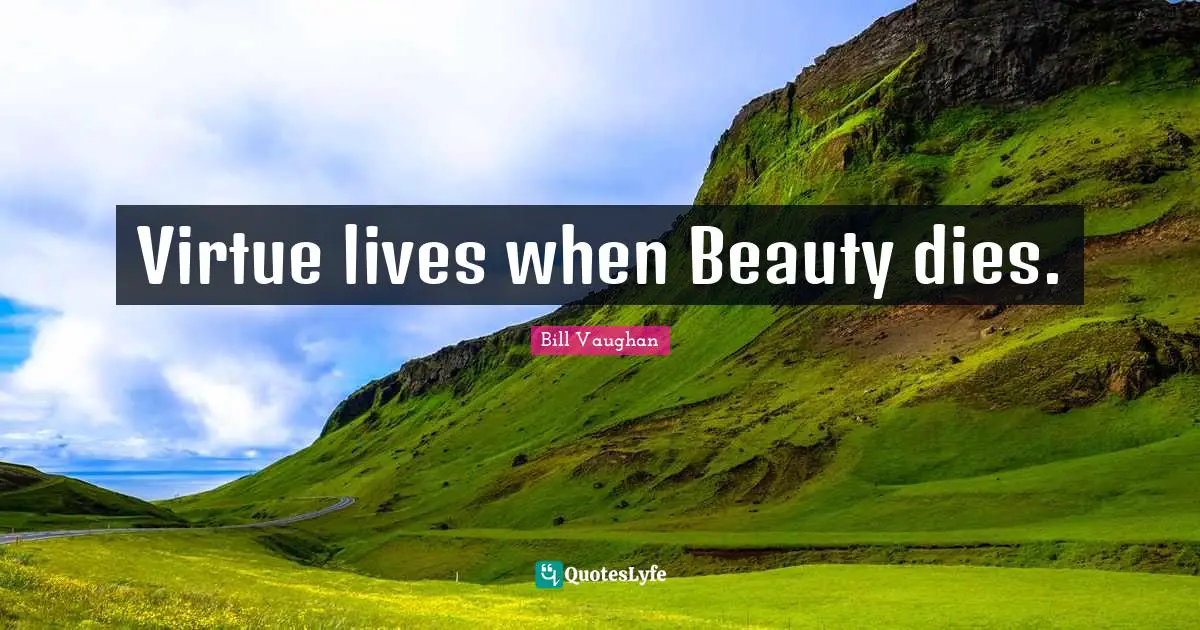 Virtue lives when Beauty dies.