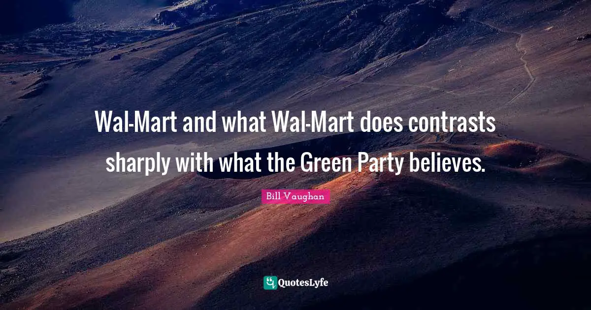 Wal-Mart and what Wal-Mart does contrasts sharply with what the Green Party believes.