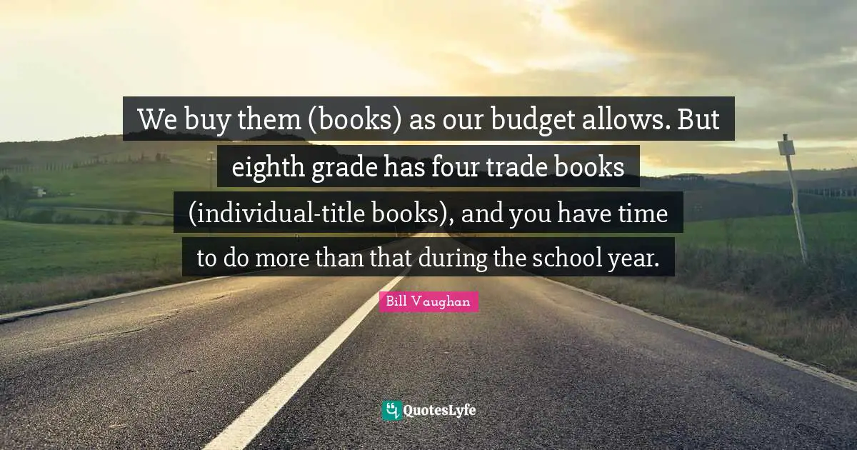We buy them (books) as our budget allows. But eighth grade has four trade books (individual-title books), and you have time to do more than that during the school year.