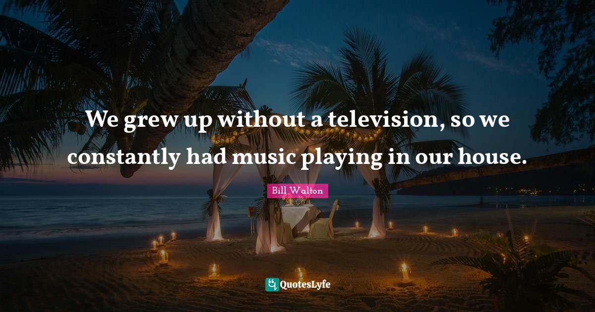 We grew up without a television, so we constantly had music playing in