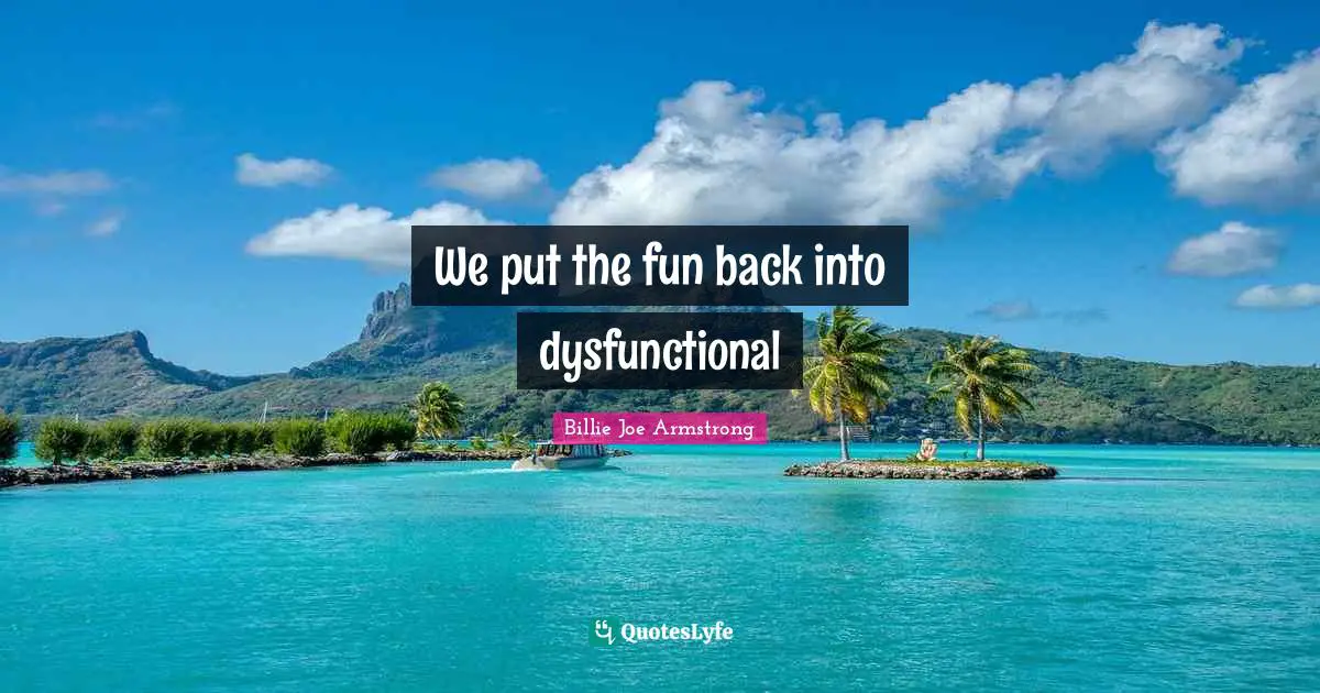 Billie Joe Armstrong Quotes: "We put the fun back into dysfunctional"