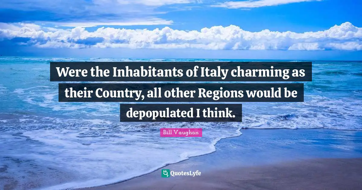 Were the Inhabitants of Italy charming as their Country, all other Regions would be depopulated I think.