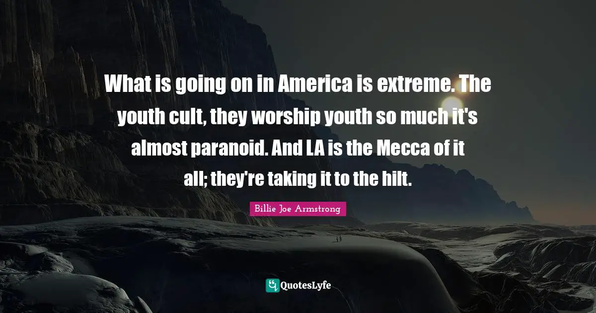 Mecca Quotes: "What is going on in America is extreme. The youth cult, they worship youth so much it's almost paranoid. And LA is the Mecca of it all; they're taking it to the hilt."