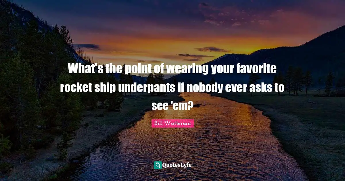 What's the point of wearing your favorite rocket ship underpants if nobody ever asks to see 'em?