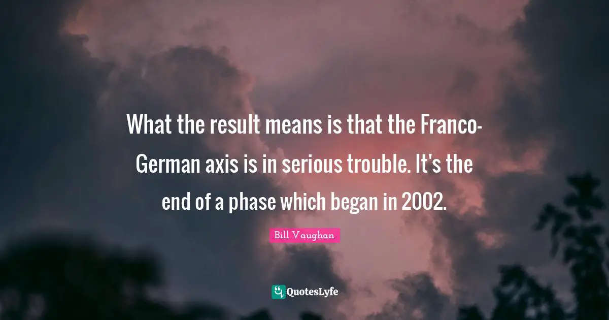 What the result means is that the Franco-German axis is in serious trouble. It's the end of a phase which began in 2002.