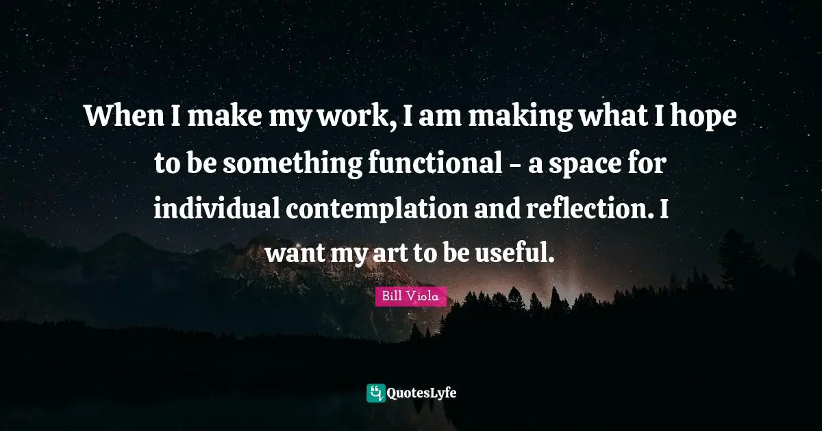 When I make my work, I am making what I hope to be something functional - a space for individual contemplation and reflection. I want my art to be useful.