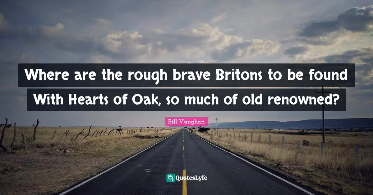 Where are the rough brave Britons to be found With Hearts of Oak, so much of old renowned?