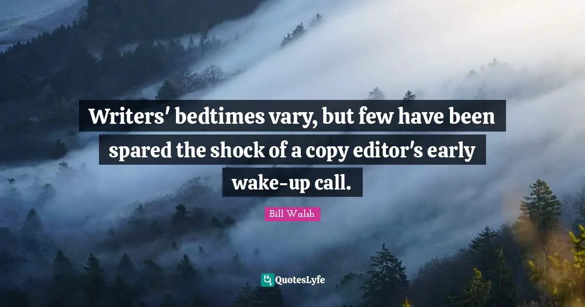 Bill Walsh Quotes: "Writers' bedtimes vary, but few have been spared the shock of a copy editor's early wake-up call."