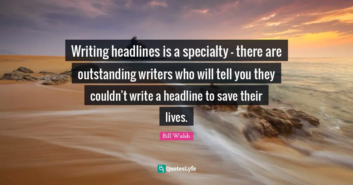 Writing headlines is a specialty - there are outstanding writers who will tell you they couldn't write a headline to save their lives.