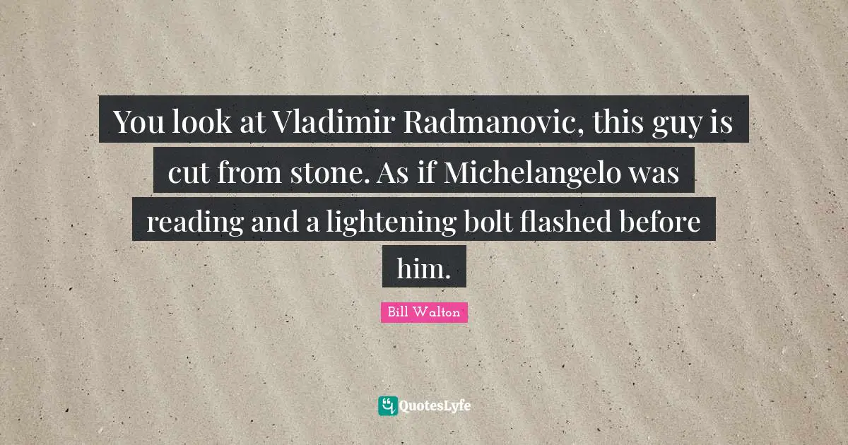 You look at Vladimir Radmanovic, this guy is cut from stone. As if Michelangelo was reading and a lightening bolt flashed before him.