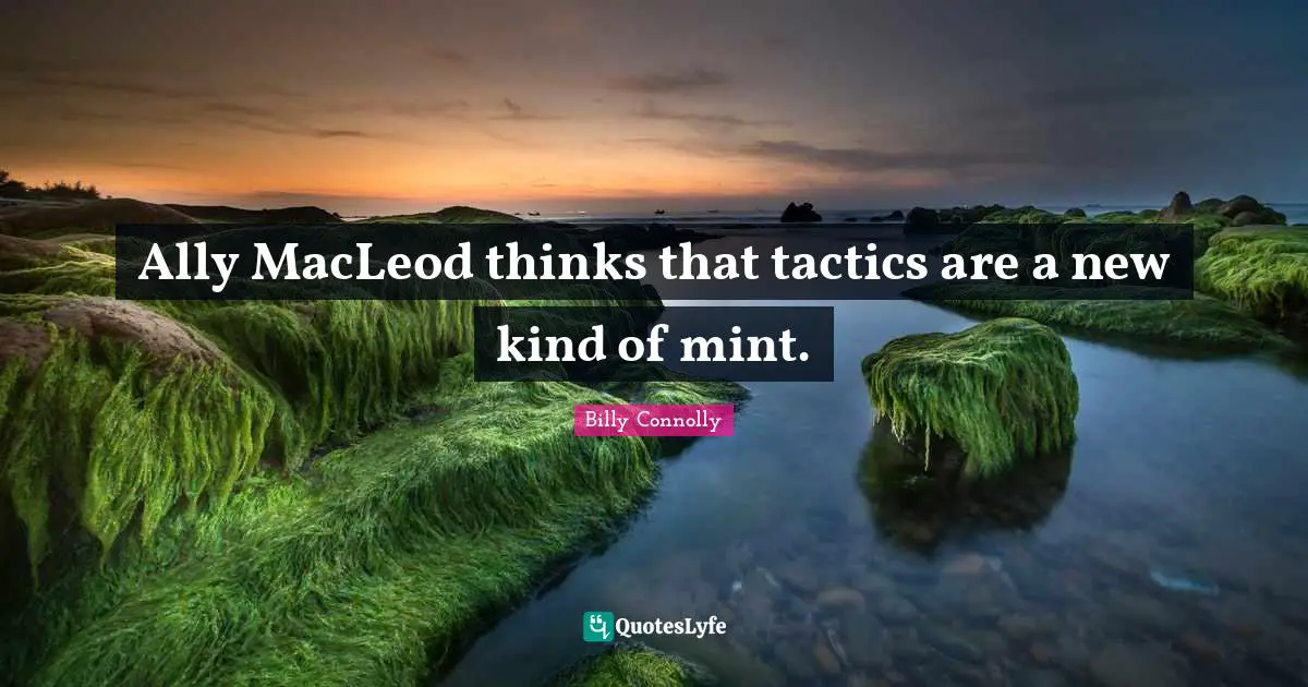 Tactics Quotes: "Ally MacLeod thinks that tactics are a new kind of mint."