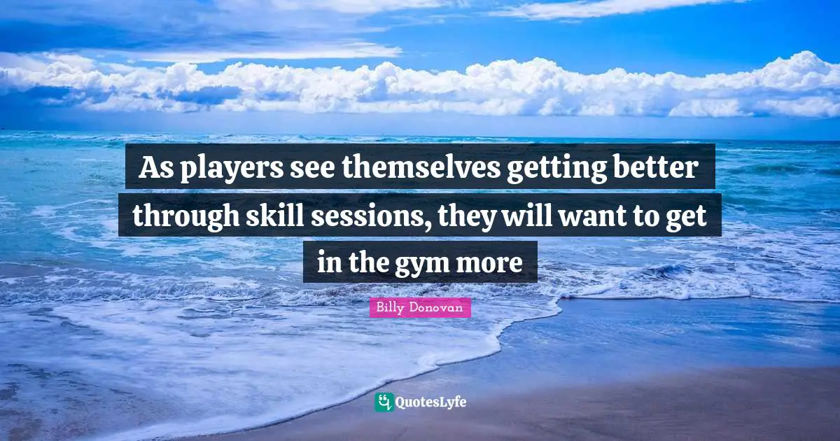 Billy Donovan Quotes: "As players see themselves getting better through skill sessions, they will want to get in the gym more"