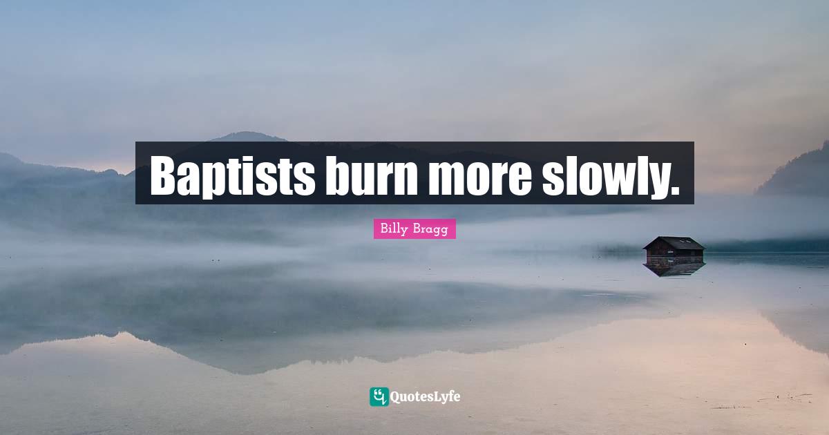 Baptists burn more slowly.