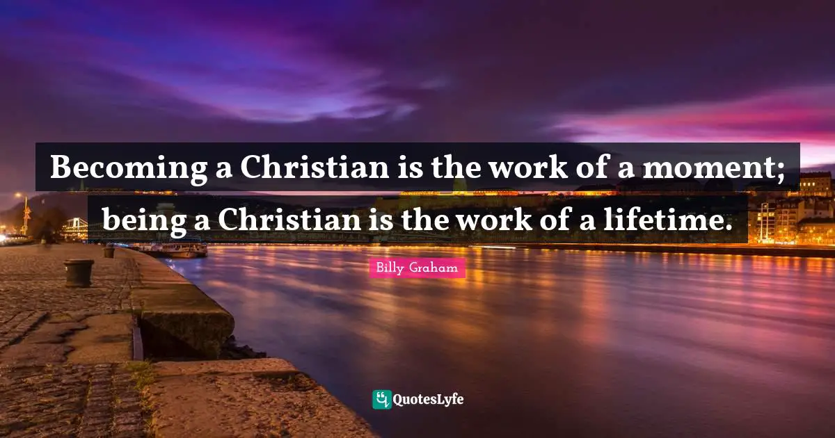 Lifetime Quotes: "Becoming a Christian is the work of a moment; being a Christian is the work of a lifetime."