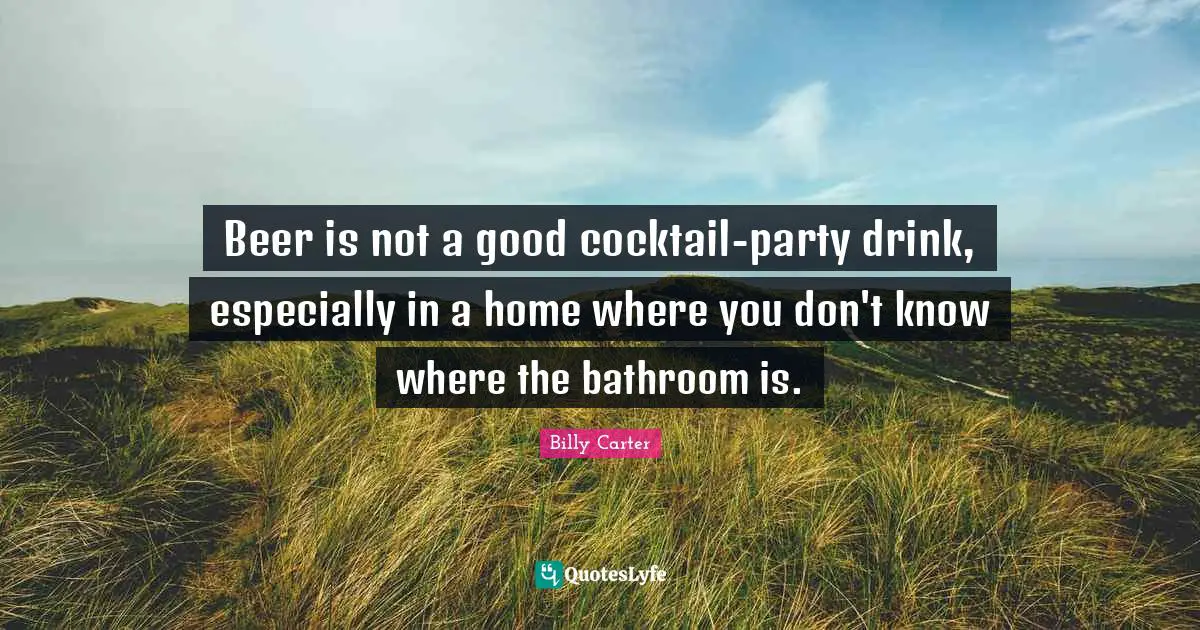 Beer Quotes: "Beer is not a good cocktail-party drink, especially in a home where you don't know where the bathroom is."