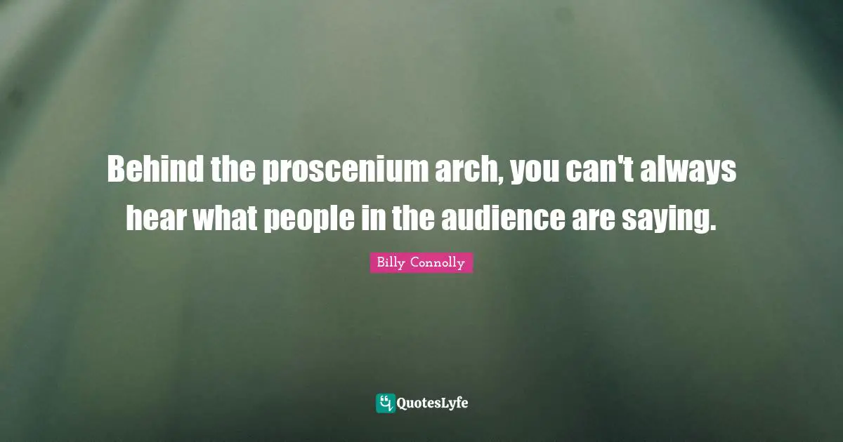 Arches Quotes: "Behind the proscenium arch, you can't always hear what people in the audience are saying."