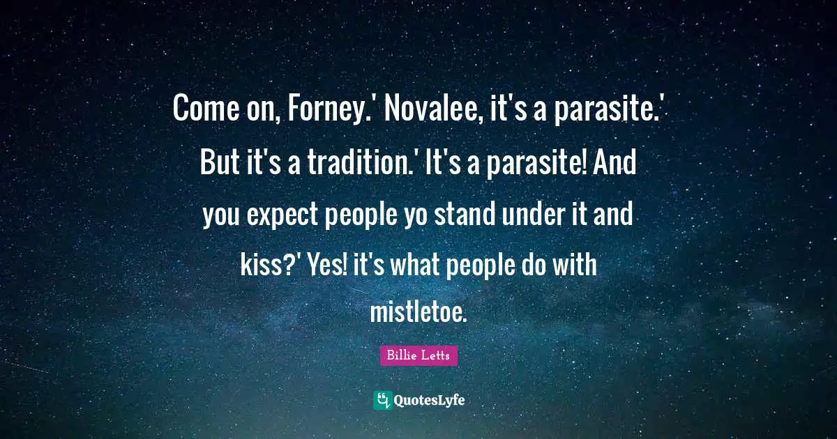 Come on, Forney.' Novalee, it's a parasite.' But it's a tradition.' It's a parasite! And you expect people yo stand under it and kiss?' Yes! it's what people do with mistletoe.
