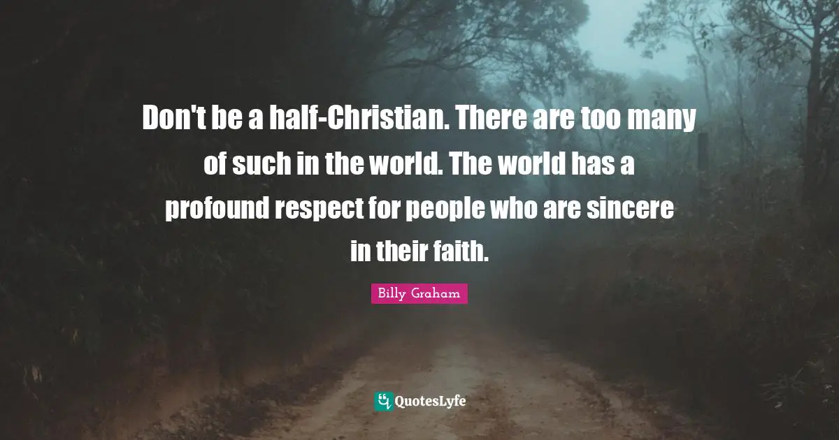 Sincere Quotes: "Don't be a half-Christian. There are too many of such in the world. The world has a profound respect for people who are sincere in their faith."