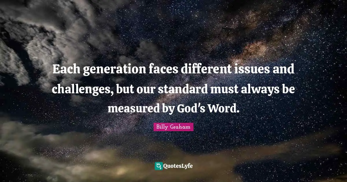 Each generation faces different issues and challenges, but our standard must always be measured by God's Word.