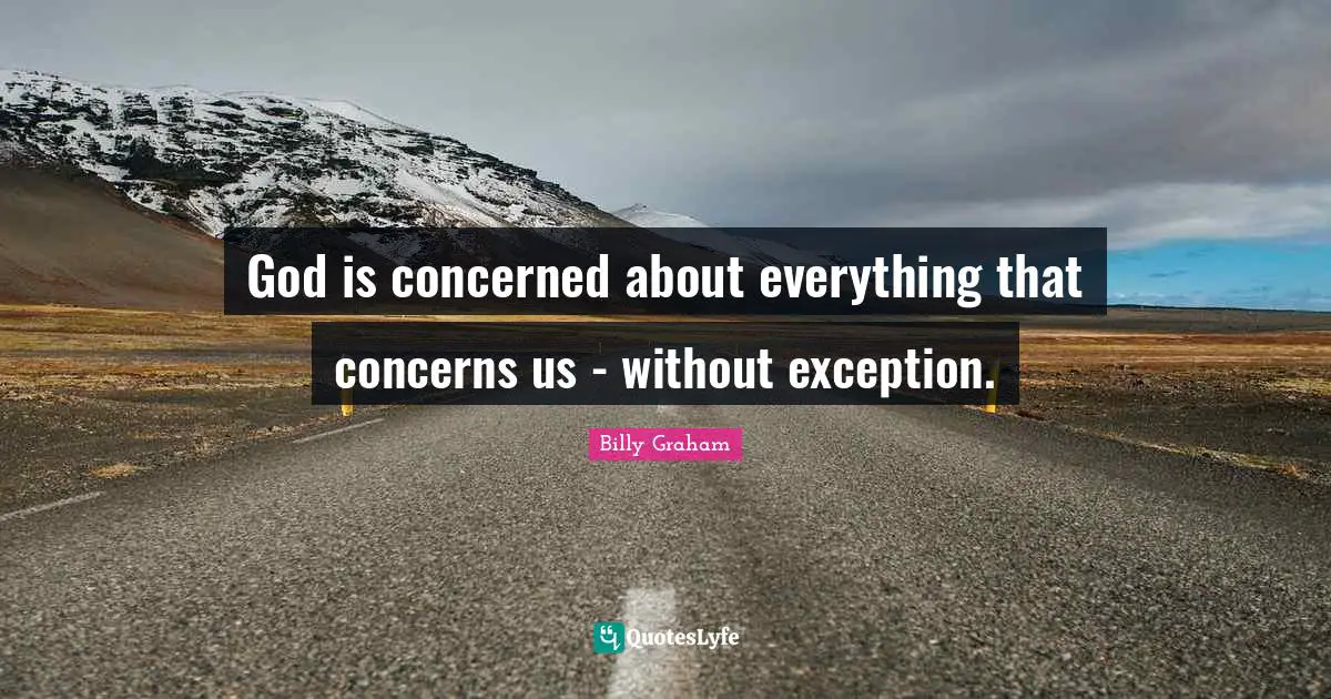 God is concerned about everything that concerns us - without exception.