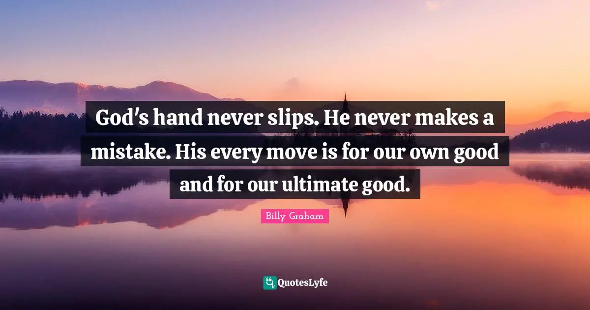 God's hand never slips. He never makes a mistake. His every move is for our own good and for our ultimate good.
