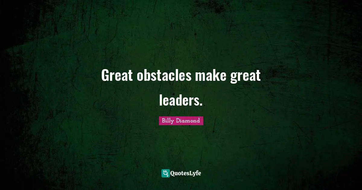 Great obstacles make great leaders.