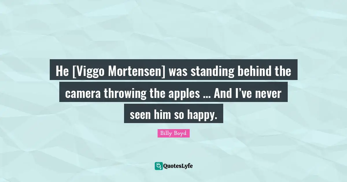 He [Viggo Mortensen] was standing behind the camera throwing the apples … And I’ve never seen him so happy.
