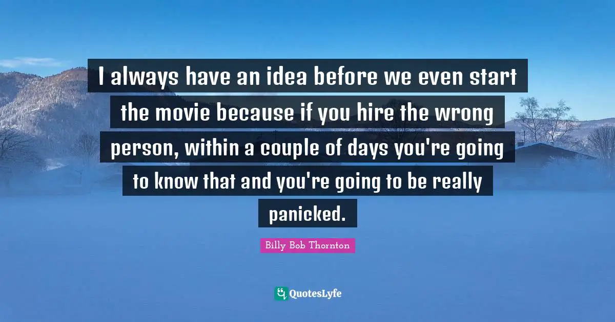 Wrong Person Quotes: "I always have an idea before we even start the movie because if you hire the wrong person, within a couple of days you're going to know that and you're going to be really panicked."