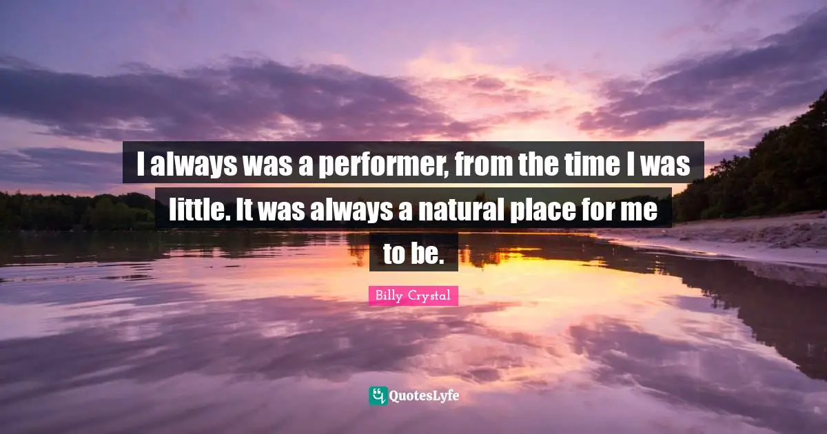 Billy Crystal Quotes: "I always was a performer, from the time I was little. It was always a natural place for me to be."