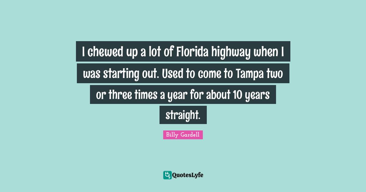 I chewed up a lot of Florida highway when I was starting out. Used to come to Tampa two or three times a year for about 10 years straight.