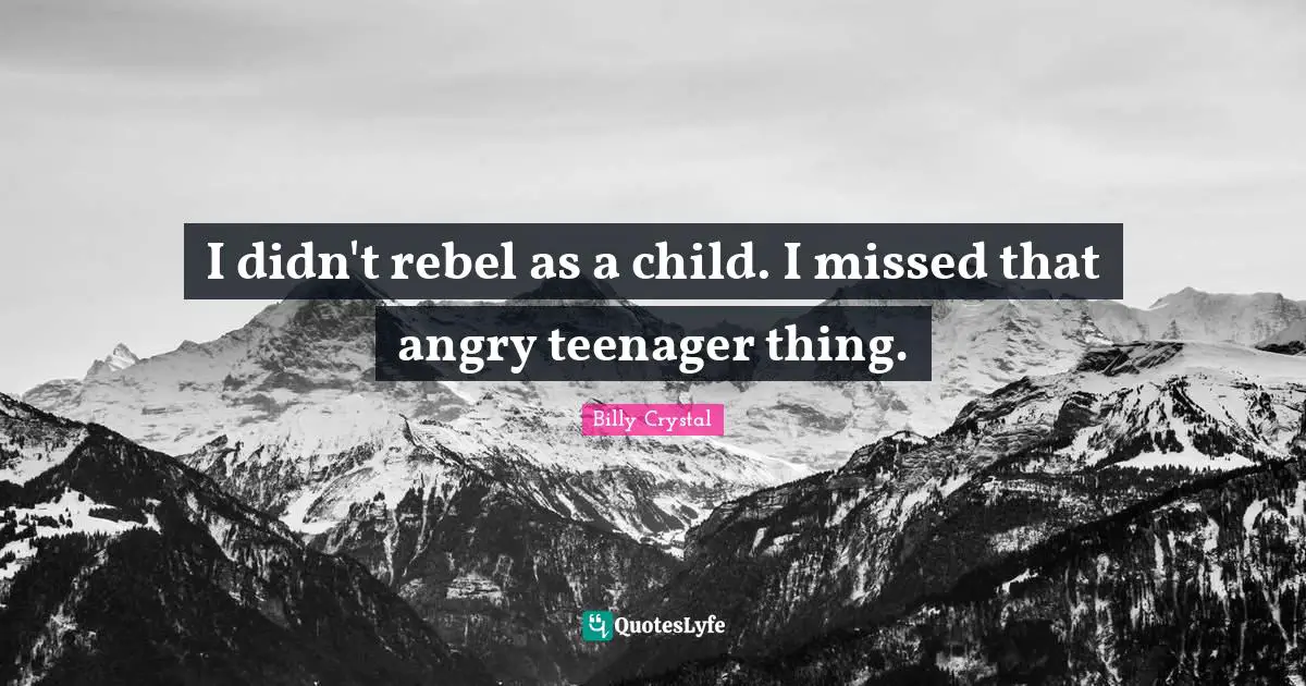 Billy Crystal Quotes: "I didn't rebel as a child. I missed that angry teenager thing."