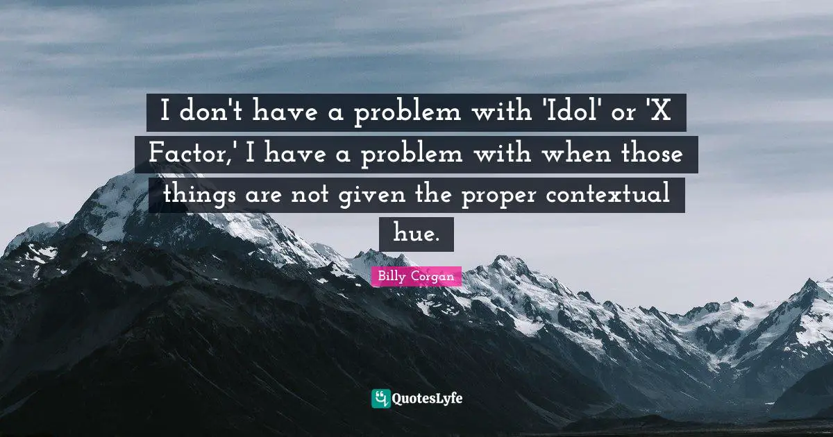 I don't have a problem with 'Idol' or 'X Factor,' I have a problem with when those things are not given the proper contextual hue.