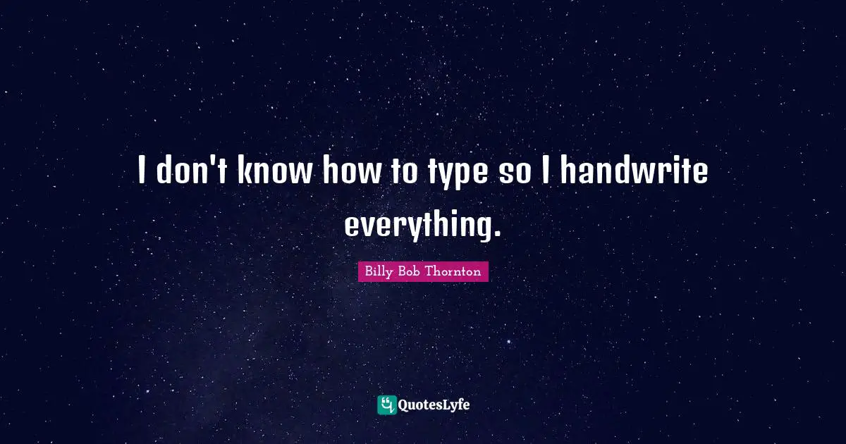 Billy Bob Thornton Quotes: "I don't know how to type so I handwrite everything."