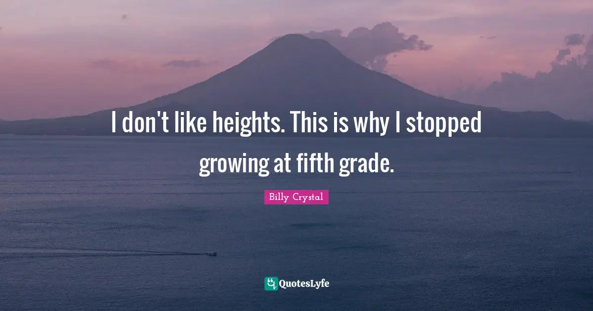 Billy Crystal Quotes: "I don't like heights. This is why I stopped growing at fifth grade."