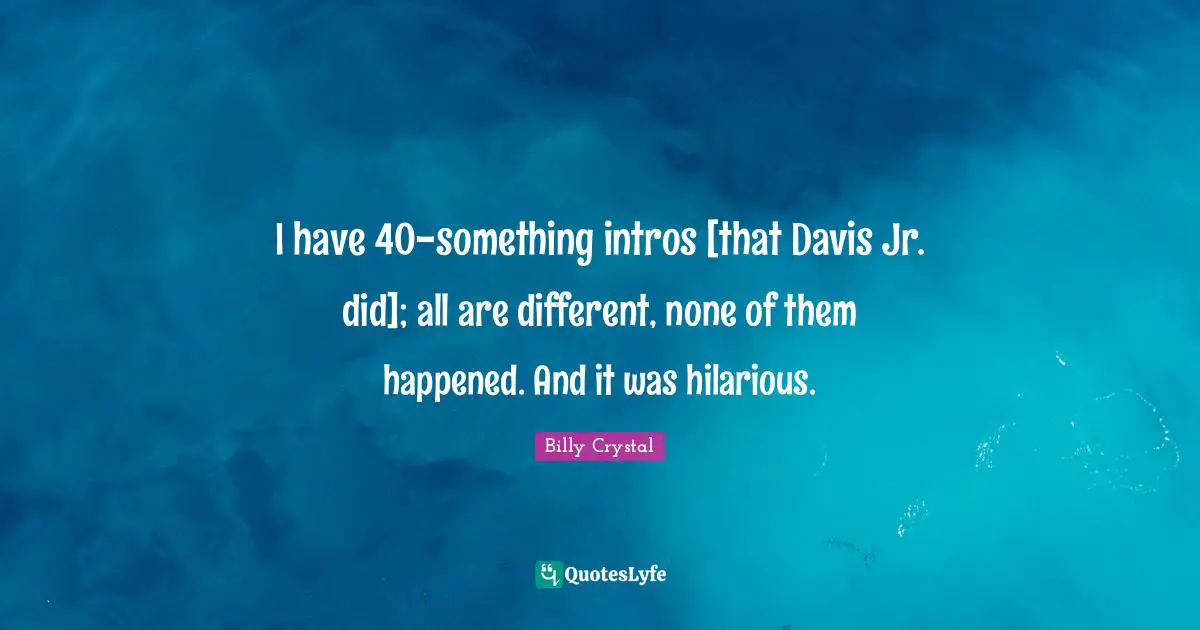Billy Crystal Quotes: "I have 40-something intros [that Davis Jr. did]; all are different, none of them happened. And it was hilarious."
