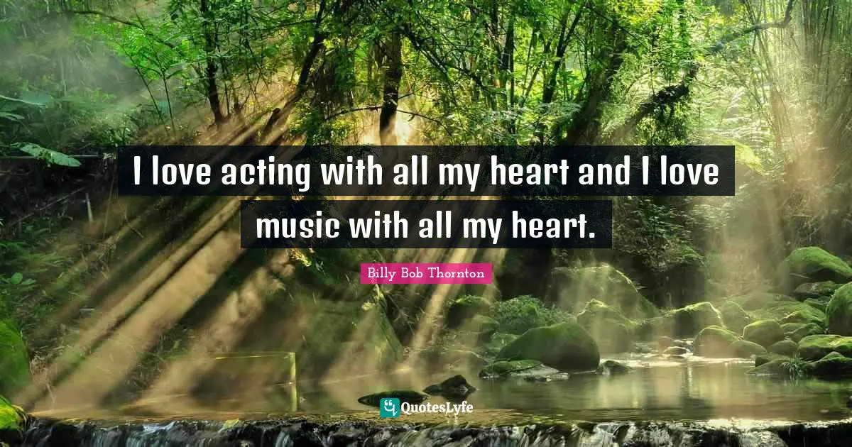 I love acting with all my heart and I love music with all my heart.