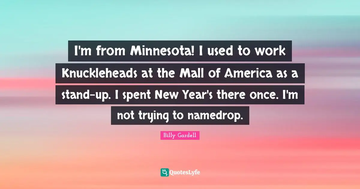 Knuckleheads Quotes: "I'm from Minnesota! I used to work Knuckleheads at the Mall of America as a stand-up. I spent New Year's there once. I'm not trying to namedrop."