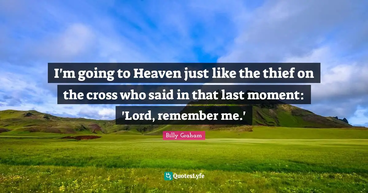 I'm going to Heaven just like the thief on the cross who said in that last moment: 'Lord, remember me.'