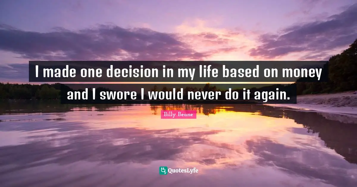 I made one decision in my life based on money and I swore I would never do it again.