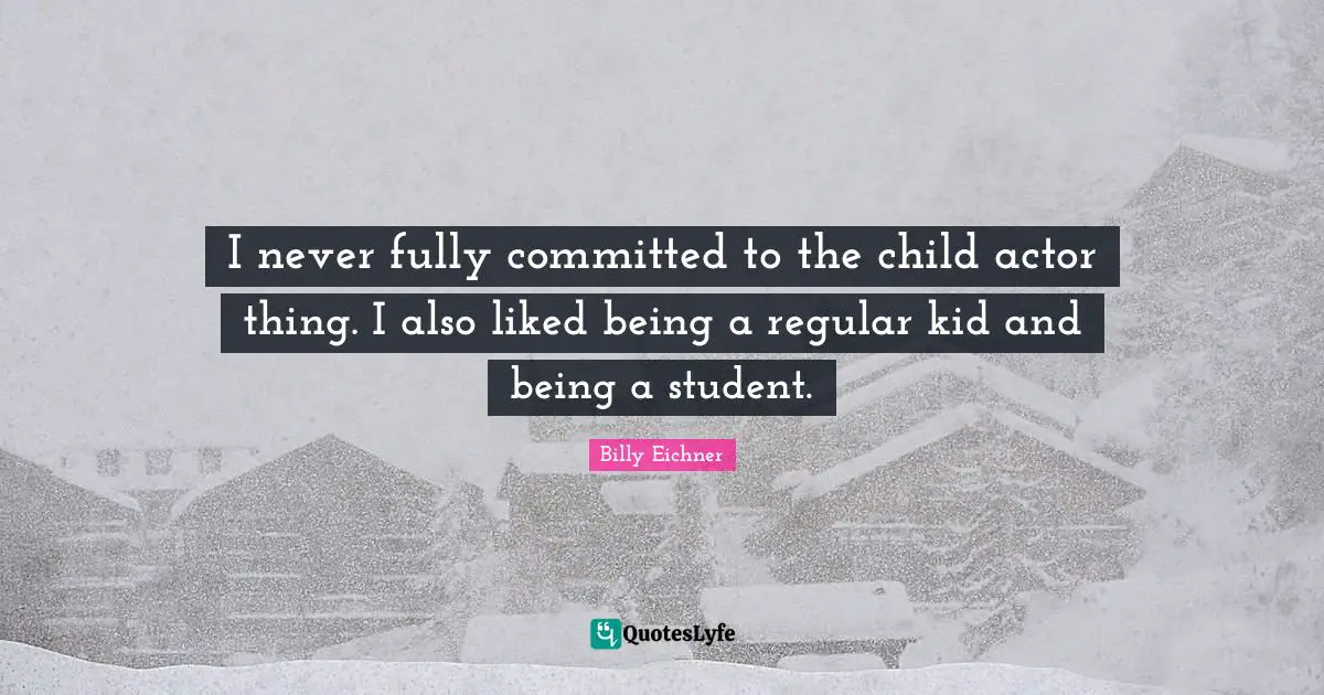 I never fully committed to the child actor thing. I also liked being a regular kid and being a student.